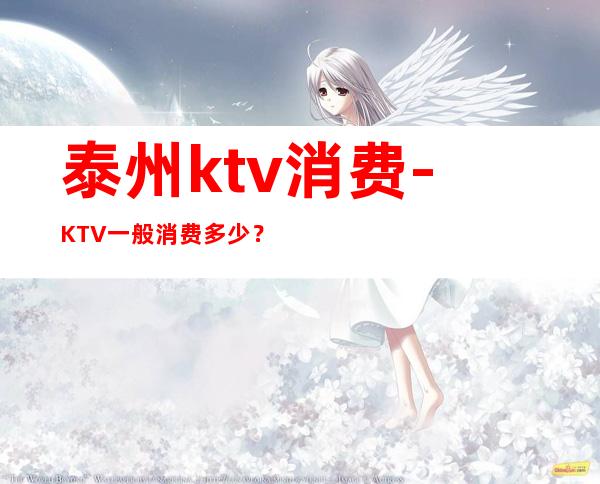 泰州ktv消费-KTV一般消费多少？