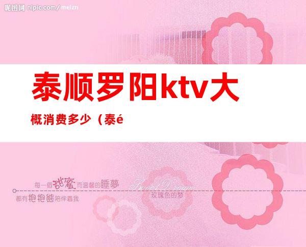 泰顺罗阳ktv大概消费多少（泰顺罗阳ktv大概消费多少钱）