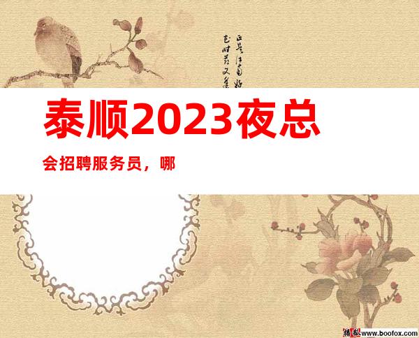 泰顺2023夜总会招聘服务员，哪里有1O场，是否还在找好