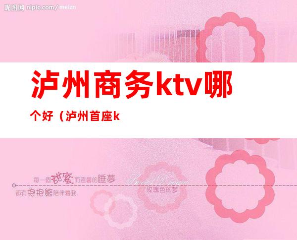 泸州商务ktv哪个好（泸州首座ktv国际商务会所）