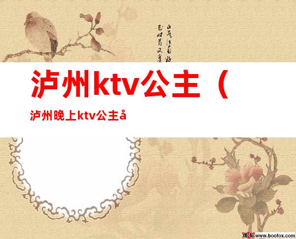 泸州ktv公主（泸州晚上ktv公主多少钱）