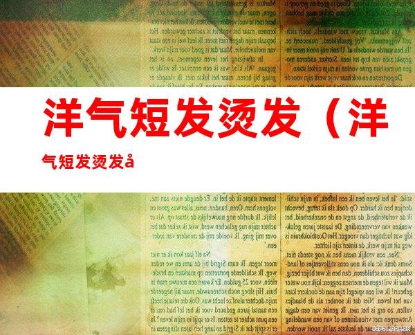 洋气短发烫发（洋气短发烫发图片时尚发型）