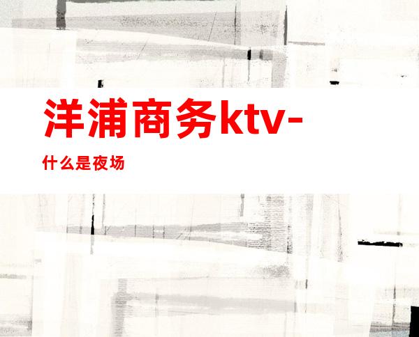 洋浦商务ktv-什么是夜场