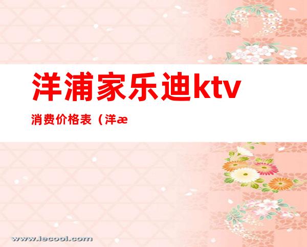 洋浦家乐迪ktv消费价格表（洋浦家乐迪ktv消费价格表图片）