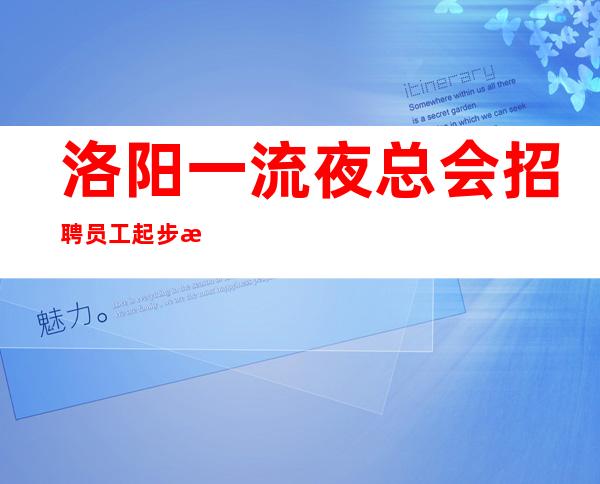 洛阳一流夜总会招聘员工 起步来了就能上班没要求