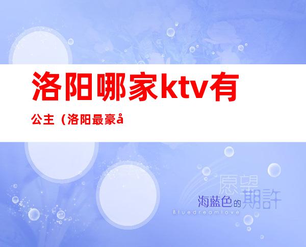 洛阳哪家ktv有公主（洛阳最豪华的ktv是哪个）