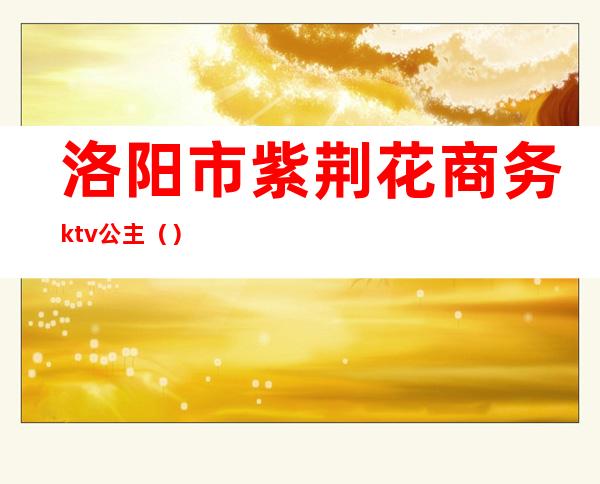 洛阳市紫荆花商务ktv公主（）