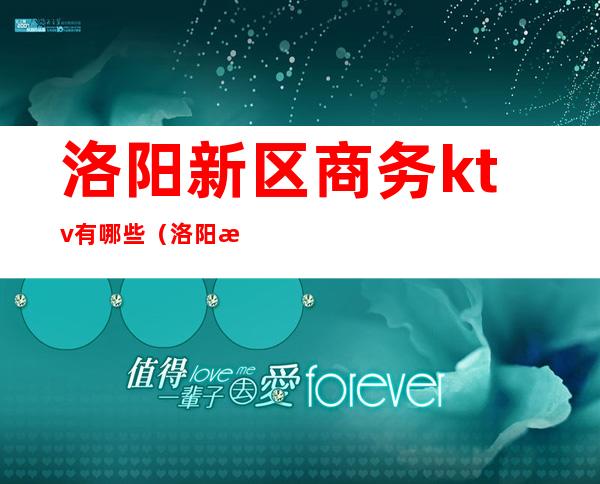 洛阳新区商务ktv有哪些（洛阳新区KTV）