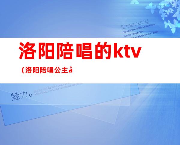 洛阳陪唱的ktv（洛阳陪唱公主多少钱）