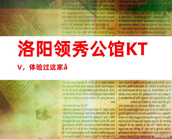 洛阳领秀公馆KTV，体验过这家店让人流连忘返