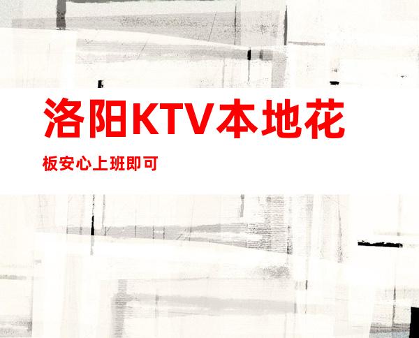 洛阳KTV本地花板安心上班即可