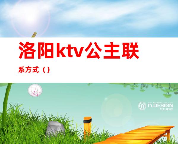 洛阳ktv公主联系方式（）