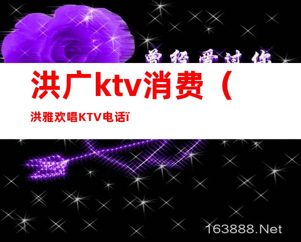 洪广ktv消费（洪雅欢唱KTV电话）