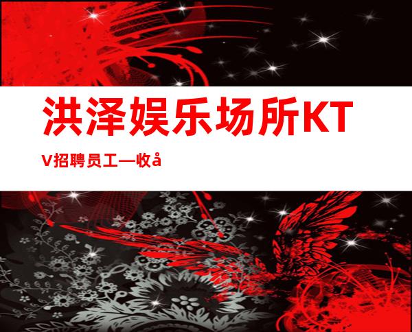 洪泽娱乐场所KTV招聘员工—收入不愁—你还在找场子吗