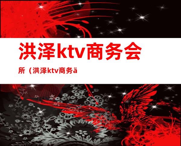 洪泽ktv商务会所（洪泽ktv商务会所）