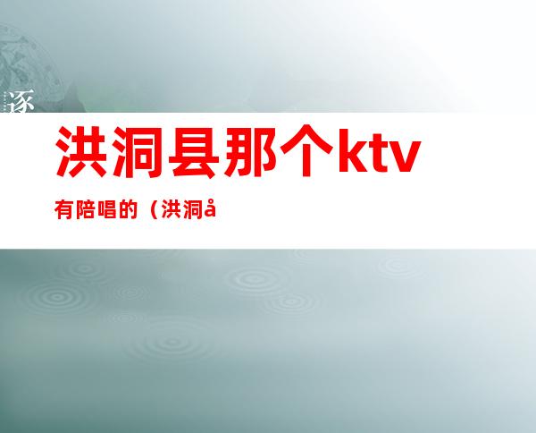 洪洞县那个ktv有陪唱的（洪洞县盛唐ktv）