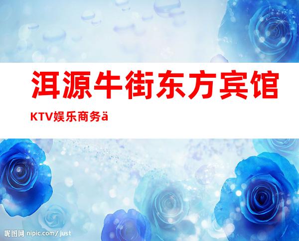 洱源牛街东方宾馆KTV娱乐商务会所-洱源县牛街乡首富是谁