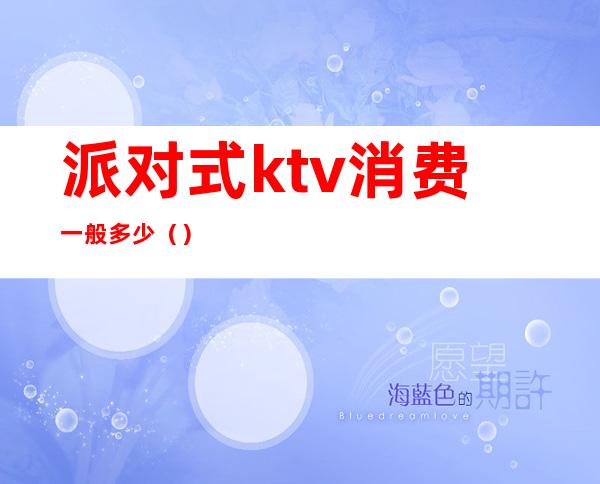 派对式ktv消费一般多少（）