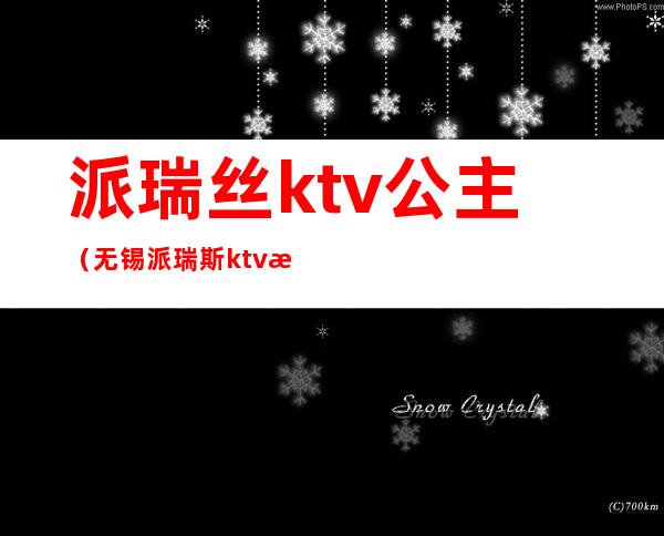 派瑞丝ktv公主（无锡派瑞斯ktv房间公主）