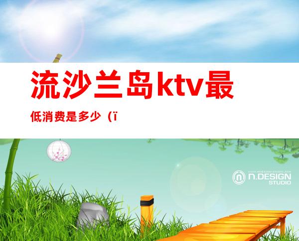 流沙兰岛ktv最低消费是多少（）