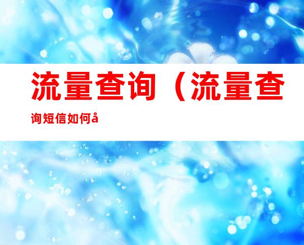 流量查询（流量查询短信如何关闭）