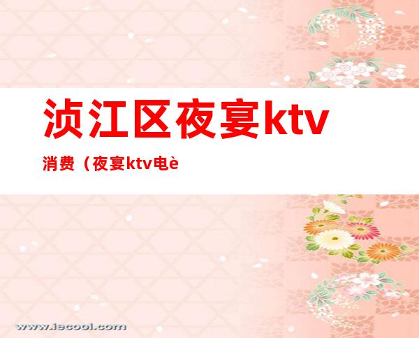 浈江区夜宴ktv消费（夜宴ktv电话）