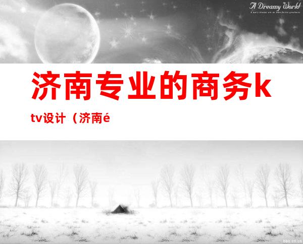 济南专业的商务ktv设计（济南高端商务KTV）