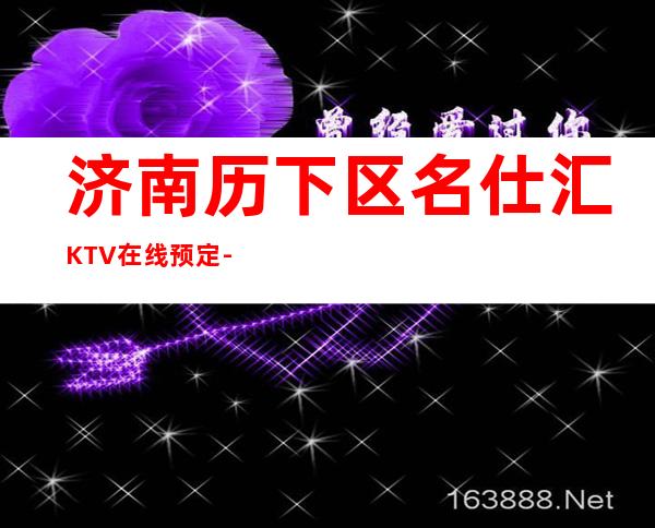 济南历下区名仕汇KTV在线预定-不吭不骗的店 – 济南历下商务KTV