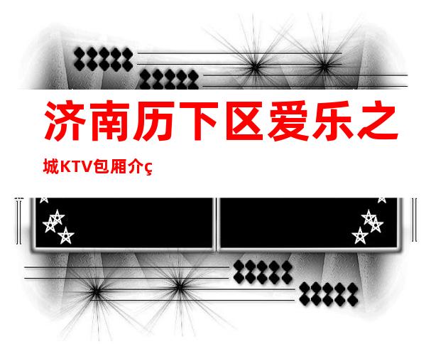 济南历下区爱乐之城KTV包厢介绍-包厢环境一览 – 济南历下商务KTV