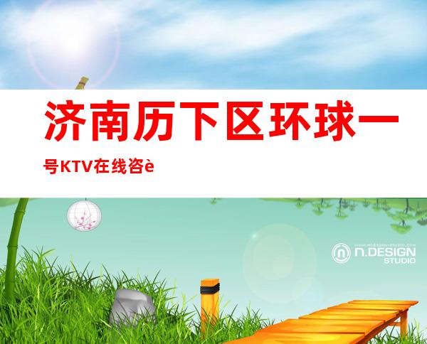 济南历下区环球一号KTV在线咨询-不吭不骗的店 – 济南历下商务KTV