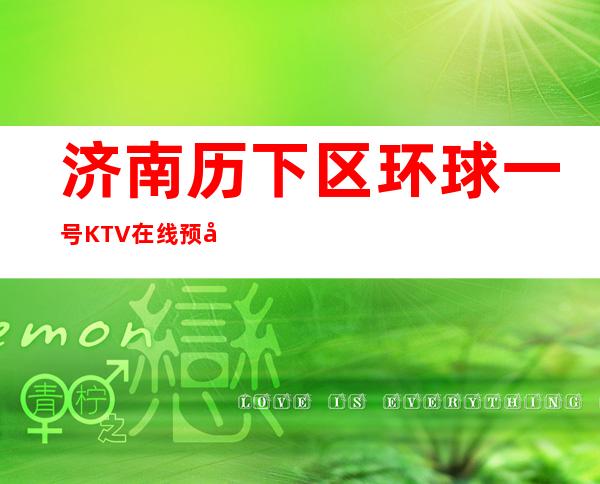 济南历下区环球一号KTV在线预定-接待蕞优选择 – 济南历下商务KTV