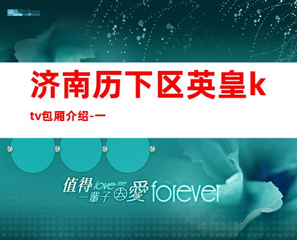 济南历下区英皇ktv包厢介绍-一文带您了解 – 济南历下商务KTV