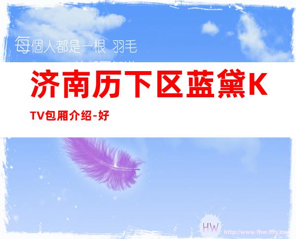 济南历下区蓝黛KTV包厢介绍-好评多多的店 – 济南历下商务KTV