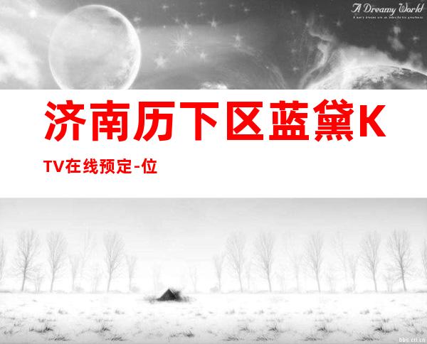 济南历下区蓝黛KTV在线预定-位置消费一览 – 济南历下商务KTV