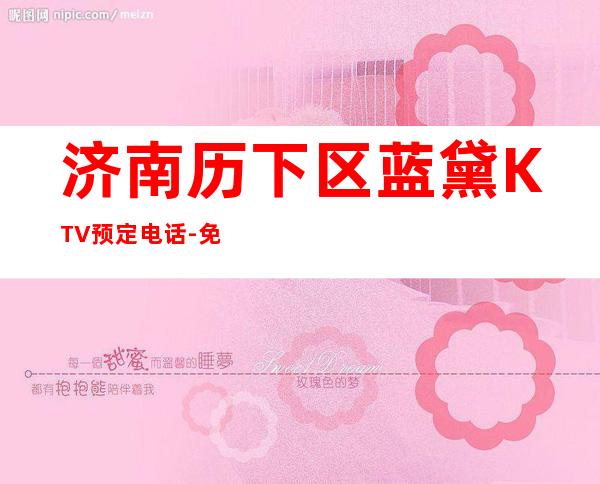 济南历下区蓝黛KTV预定电话-免费预留包厢 – 济南历下商务KTV