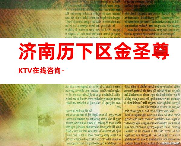 济南历下区金圣尊KTV在线咨询-一文带您了解 – 济南历下商务KTV