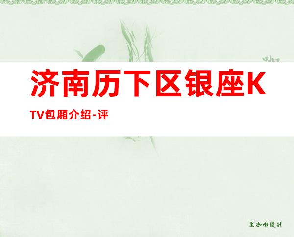 济南历下区银座KTV包厢介绍-评价实惠的店 – 济南历下商务KTV