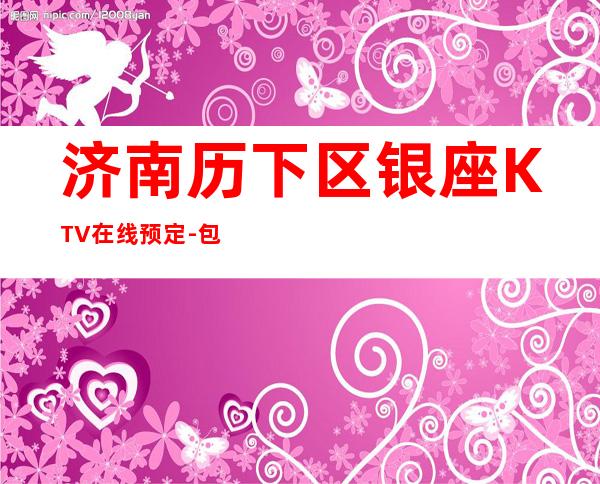 济南历下区银座KTV在线预定-包厢环境一览 – 济南历下商务KTV