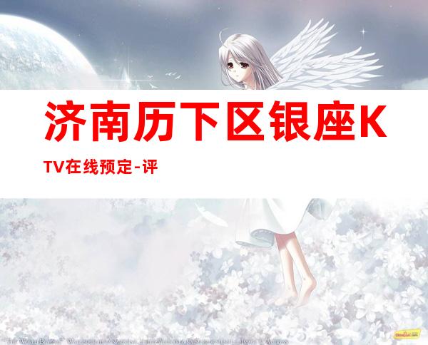 济南历下区银座KTV在线预定-评价实惠的店 – 济南历下商务KTV