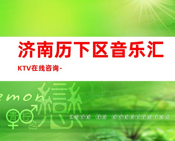 济南历下区音乐汇KTV在线咨询-位置消费一览 – 济南历下商务KTV