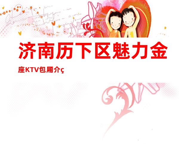 济南历下区魅力金座KTV包厢介绍-位置消费一览 – 济南历下商务KTV