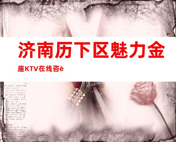 济南历下区魅力金座KTV在线咨询-位置消费一览 – 济南历下商务KTV