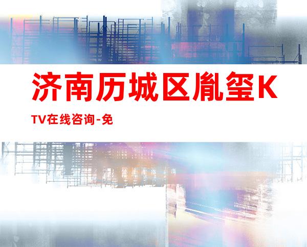 济南历城区胤玺KTV在线咨询-免费预留包厢 – 济南历城商务KTV