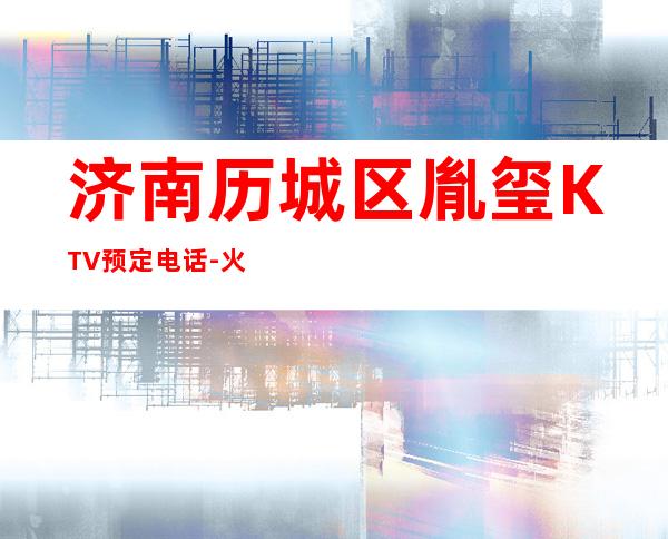 济南历城区胤玺KTV预定电话-火爆不容错过 – 济南历城商务KTV