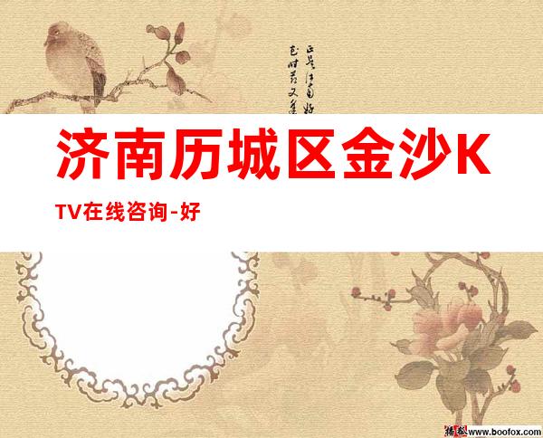 济南历城区金沙KTV在线咨询-好玩到不想走 – 济南历城商务KTV