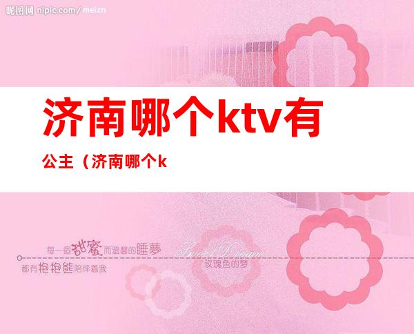 济南哪个ktv有公主（济南哪个ktv有公主范晓丽）