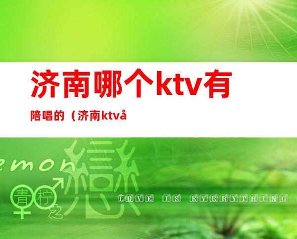 济南哪个ktv有陪唱的（济南ktv哪里有陪唱的）