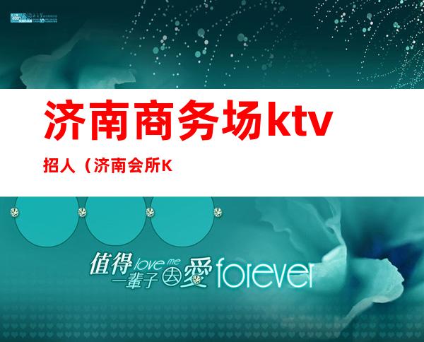 济南商务场ktv招人（济南会所KTV招聘）