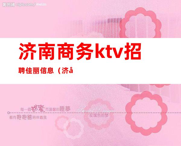 济南商务ktv招聘佳丽信息（济南高端ktv招聘）