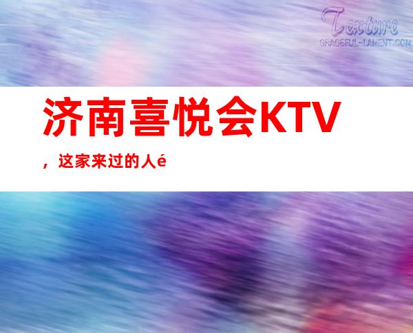 济南喜悦会KTV，这家来过的人都说非常好